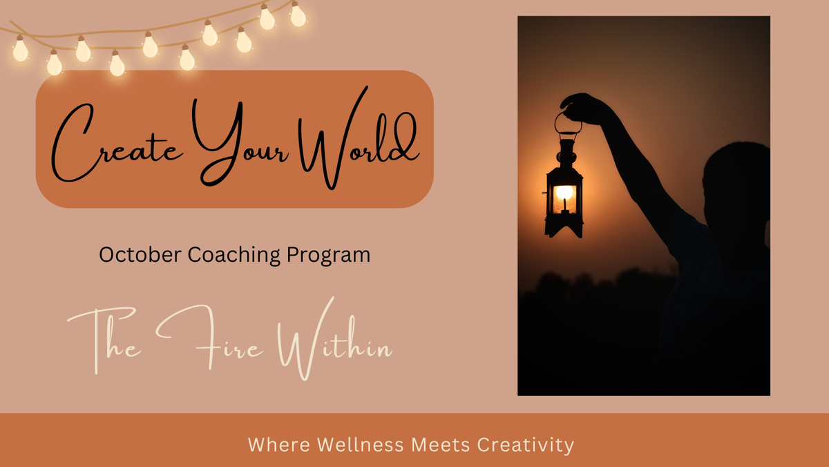 Create Your World - October Coaching Program - The Fire Within